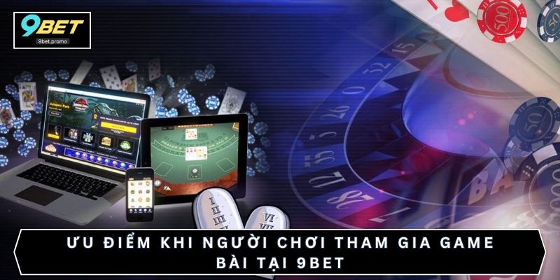 Ưu điểm khi người chơi tham gia game bài tại 9BET